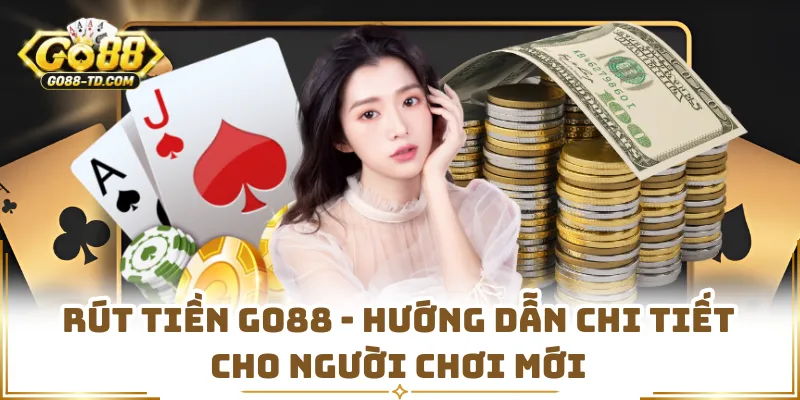 Rút Tiền GO88 - Hướng Dẫn Chi Tiết Cho Người Chơi Mới